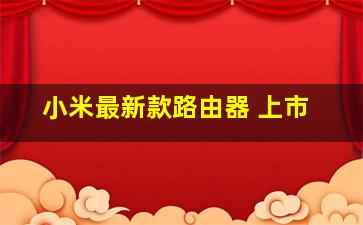 小米最新款路由器 上市